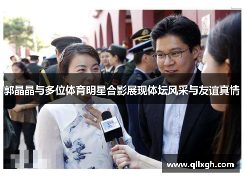 郭晶晶与多位体育明星合影展现体坛风采与友谊真情
